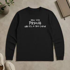 Pretty Premium You Say Psycho Like It Is A Bad Thing Long Sleeve Shirt