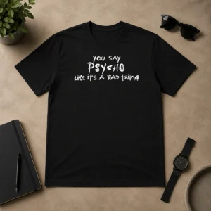 Pretty Premium You Say Psycho Like It Is A Bad Thing