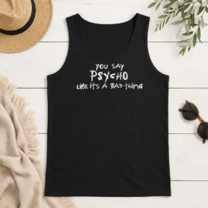 Pretty Premium You Say Psycho Like It Is A Bad Thing Tank Top