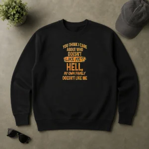 Pretty Premium You Think I Care About WHO Does Not Like Me Hell My Own Family Does Not Like Sweater