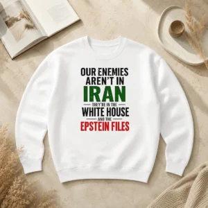 Good Pretty Our Enemies Aren'T In Iran They'Re In The White House And The Epstein Files Sweater