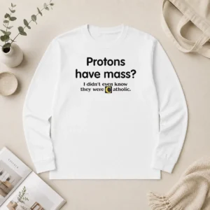 Nice Official Science Humor Protons Have Mass I Didn'T Even Know They Were Catholic Long Sleeve Shirt