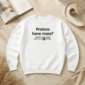 Nice Official Science Humor Protons Have Mass I Didn'T Even Know They Were Catholic Sweater