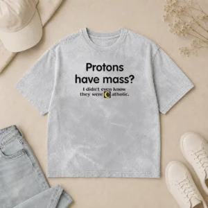 Nice Official Science Humor Protons Have Mass I Didn'T Even Know They Were Catholic Washed T-Shirt
