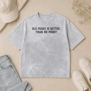 Top Original Old Pussy Is Better Than No Pussy Sarcastic Saying Washed T-Shirt